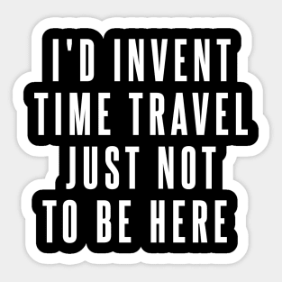 I'd Invent Time Travel Just Not To Be Here Sticker